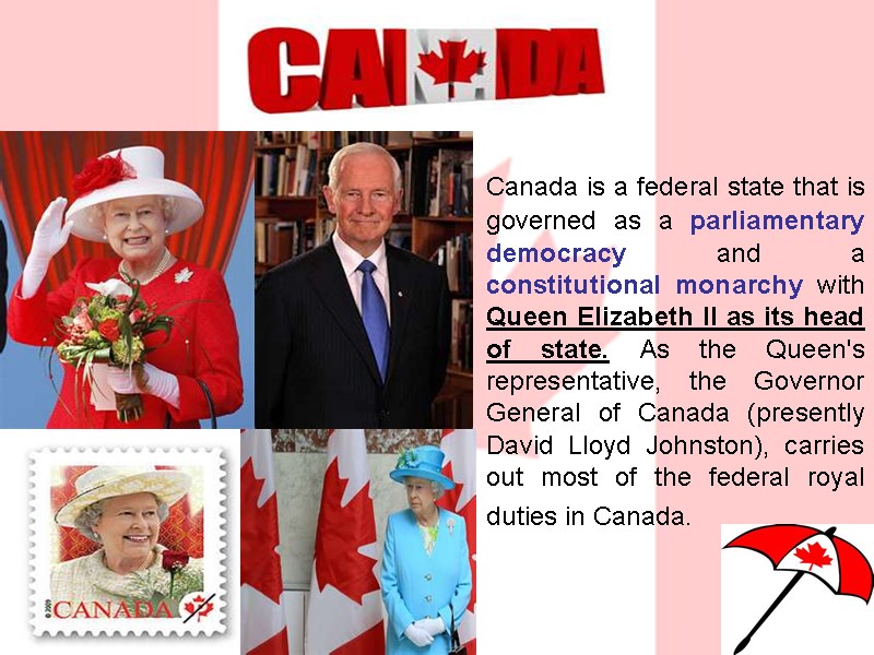 Canada is a federal state that is governed as a parliamentary democracy and a
